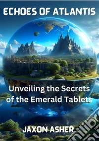 Echoes of AtlantisUnveiling the Secrets of the Emerald Tablets. E-book. Formato EPUB ebook