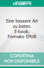 Eine bessere Art zu beten. E-book. Formato EPUB ebook