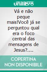 Vá e não peque mais!Você já se perguntou qual era o foco central das mensagens de Jesus?. E-book. Formato EPUB ebook