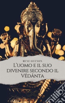 L'uomo e il suo divenire secondo il Vêdânta. E-book. Formato EPUB ebook di René Guénon