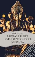 L&apos;uomo e il suo divenire secondo il Vêdânta. E-book. Formato EPUB ebook