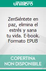 ZenSiéntete en paz, elimina el estrés y sana tu vida. E-book. Formato EPUB ebook