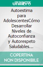 Autoestima para AdolescentesCómo Desarrollar Niveles de Autoconfianza y Autorespeto Saludables Durante la Adolescencia. E-book. Formato EPUB ebook