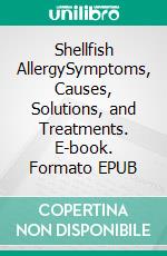 Shellfish AllergySymptoms, Causes, Solutions, and Treatments. E-book. Formato EPUB ebook di Joseph Barrel