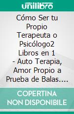 Cómo Ser tu Propio Terapeuta o Psicólogo2 Libros en 1 - Auto Terapia, Amor Propio a Prueba de Balas. E-book. Formato EPUB