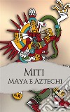 Miti e leggende dei Maya e degli Aztechi. E-book. Formato EPUB ebook