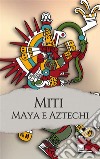 Miti e leggende dei Maya e degli Aztechi. E-book. Formato EPUB ebook di Antonio Vagli