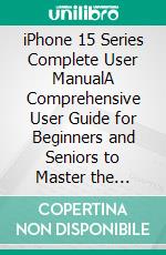 iPhone 15 Series Complete User ManualA Comprehensive User Guide for Beginners and Seniors to Master the iPhone 15 Series. E-book. Formato EPUB ebook