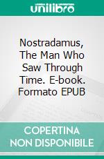 Nostradamus, The Man Who Saw Through Time. E-book. Formato EPUB ebook di Lee McCann