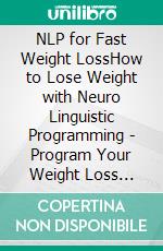 NLP for Fast Weight LossHow to Lose Weight with Neuro Linguistic Programming - Program Your Weight Loss Success Now. E-book. Formato EPUB