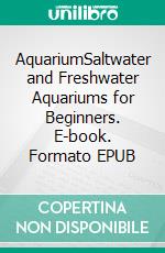 AquariumSaltwater and Freshwater Aquariums for Beginners. E-book. Formato EPUB ebook