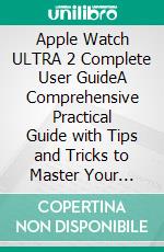 Apple Watch ULTRA 2 Complete User GuideA Comprehensive Practical Guide with Tips and Tricks to Master Your Apple Watch Ultra 2. E-book. Formato EPUB ebook