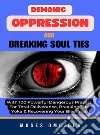 Demonic Oppression And Breaking Soul Ties With 100 Powerful Dangerous Prayers For Total Deliverance, Breaking The Yoke &amp; Recovering Your Blessings. E-book. Formato EPUB ebook