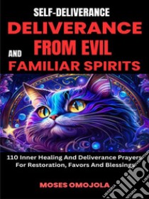 Self-Deliverance, Deliverance From Evil And Familiar Spirits: 110 Inner Healing And Deliverance Prayers For Restoration, Favors And Blessings. E-book. Formato EPUB ebook di Moses Omojola