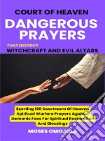 Court Of Heaven Dangerous Prayers That Destroy Witchcraft And Evil Altars: Exerting 120 Courtroom Of Heaven Spiritual Warfare Prayers Against Demonic Foes For Spiritual Restoration And Blessings. E-book. Formato EPUB ebook