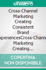 Cross-Channel Marketing Creating Consistent Brand ExperiencesCross-Channel Marketing Creating Consistent Brand Experiences. E-book. Formato EPUB ebook