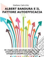 Albert Bandura e il fattore autoefficaciaUn viaggio nella psicologia del potenziale umano attraverso la comprensione e lo sviluppo di autoefficacia e autostima. E-book. Formato EPUB ebook