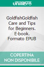 GoldfishGoldfish Care and Tips for Beginners. E-book. Formato EPUB ebook di Tim Fenders