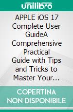 APPLE iOS 17 Complete User GuideA Comprehensive Practical Guide with Tips and Tricks to Master Your Apple iOS 17 and Troubleshoot Common Problems. E-book. Formato EPUB ebook