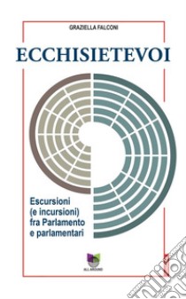 EcchisietevoiEscursioni (e incursioni) fra Parlamento e parlamentari. E-book. Formato EPUB ebook di Falconi Graziella