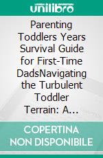 Parenting Toddlers Years Survival Guide for First-Time DadsNavigating the Turbulent Toddler Terrain: A First-Time Dad's Survival Guide. E-book. Formato EPUB ebook di Klish T. Kinderman