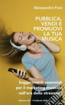 Pubblica Promuovi e Vendi la Tua MusicaSuggerimenti essenziali per il Marketing Musicale nell’era dello Streaming. E-book. Formato EPUB ebook di Alessandro Fois