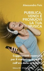 Pubblica Promuovi e Vendi la Tua MusicaSuggerimenti essenziali per il Marketing Musicale nell’era dello Streaming. E-book. Formato EPUB ebook