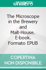 The Microscope in the Brewery and Malt-House. E-book. Formato EPUB ebook