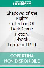 Shadows of the NightA Collection Of Dark Crime Fiction. E-book. Formato EPUB ebook