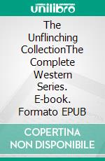 The Unflinching CollectionThe Complete Western Series. E-book. Formato EPUB ebook