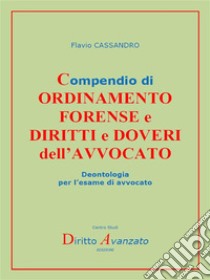 Compendio di  ORDINAMENTO  FORENSE e  DIRITTI e DOVERI dell’AVVOCATODeontologia per l’esame di avvocato. E-book. Formato PDF ebook di Flavio Cassandro