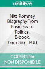 Mitt Romney BiographyFrom Business to Politics. E-book. Formato EPUB ebook