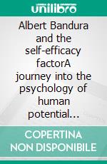 Albert Bandura and the self-efficacy factorA journey into the psychology of human potential through the understanding and development of self-efficacy and self-esteem. E-book. Formato EPUB ebook