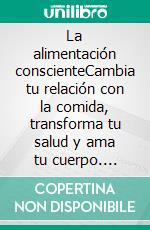 La alimentación conscienteCambia tu relación con la comida, transforma tu salud y ama tu cuerpo. E-book. Formato EPUB ebook