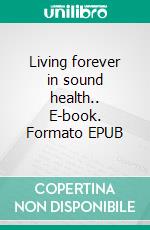 Living forever in sound health.. E-book. Formato EPUB ebook di Prince Iwuoha