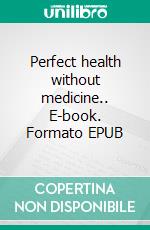 Perfect health without medicine.. E-book. Formato EPUB ebook di Prince Iwuoha