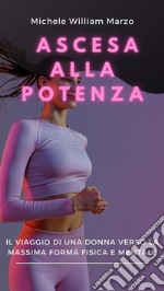 Ascesa alla Potenza: Il Viaggio di una Donna verso la Massima Forma Fisica e MentaleScopri il tuo potenziale, Trasforma il tuo corpo, Rivoluziona la tua vita. E-book. Formato EPUB ebook