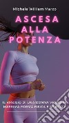 Ascesa alla Potenza: Il Viaggio di una Donna verso la Massima Forma Fisica e MentaleScopri il tuo potenziale, Trasforma il tuo corpo, Rivoluziona la tua vita. E-book. Formato EPUB ebook di Michele William Marzo