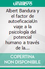 Albert Bandura y el factor de autoeficaciaUn viaje a la psicología del potencial humano a través de la comprensión y el desarrollo de la autoeficacia y la autoestima. E-book. Formato EPUB ebook