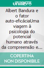 Albert Bandura e o fator auto-eficáciaUma viagem à psicologia do potencial humano através da compreensão e do desenvolvimento da auto-eficácia e da autoestima. E-book. Formato EPUB