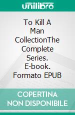 To Kill A Man CollectionThe Complete Series. E-book. Formato EPUB ebook