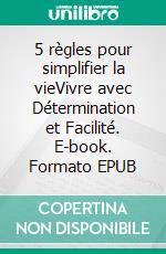 5 règles pour simplifier la vieVivre avec Détermination et Facilité. E-book. Formato EPUB ebook