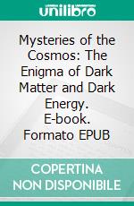 Mysteries of the Cosmos: The Enigma of Dark Matter and Dark Energy. E-book. Formato EPUB ebook