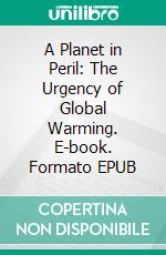 A Planet in Peril: The Urgency of Global Warming. E-book. Formato EPUB ebook di Christopher Ford