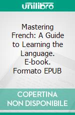 Mastering French: A Guide to Learning the Language. E-book. Formato EPUB ebook di Christopher Ford