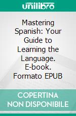 Mastering Spanish: Your Guide to Learning the Language. E-book. Formato EPUB ebook