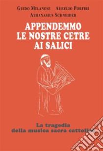 Appendemmo le nostre cetre ai saliciLa tragedia della musica sacra cattolica. E-book. Formato EPUB ebook di Guido Milanese