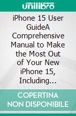 iPhone 15 User GuideA Comprehensive Manual to Make the Most Out of Your New iPhone 15, Including Helpful Tips and Tricks to Utilizing the Latest Version of iOS17. E-book. Formato EPUB ebook