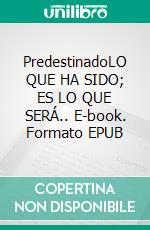 PredestinadoLO QUE HA SIDO; ES LO QUE SERÁ.. E-book. Formato EPUB ebook