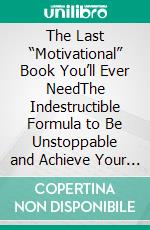 The Last “Motivational” Book You’ll Ever NeedThe Indestructible Formula to Be Unstoppable and Achieve Your Goals (even if you&apos;ve failed before!). E-book. Formato EPUB